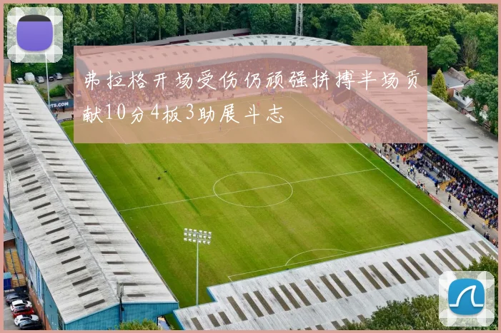 弗拉格开场受伤仍顽强拼搏半场贡献10分4板3助展斗志