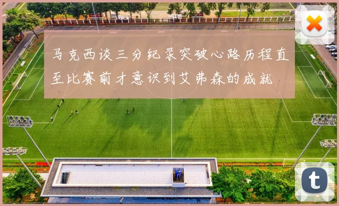 马克西谈三分纪录突破心路历程直至比赛前才意识到艾弗森的成就