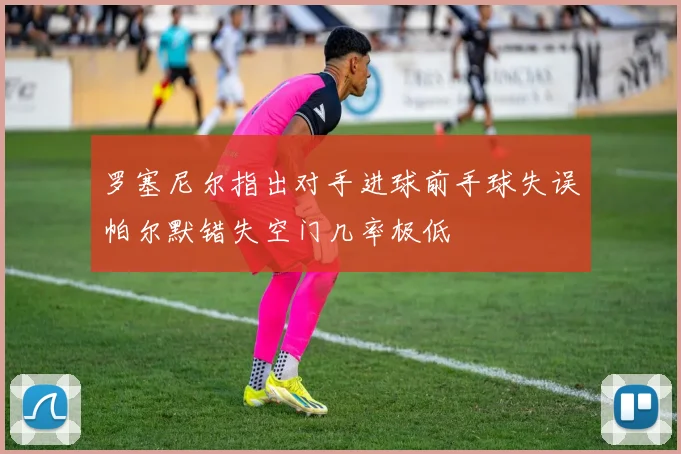 罗塞尼尔指出对手进球前手球失误帕尔默错失空门几率极低
