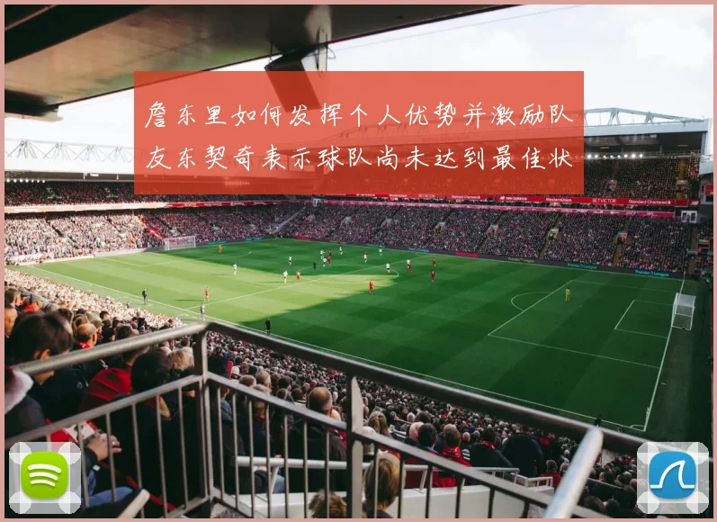 詹东里如何发挥个人优势并激励队友东契奇表示球队尚未达到最佳状态