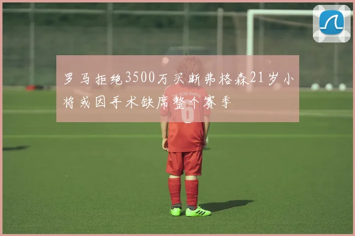 罗马拒绝3500万买断弗格森21岁小将或因手术缺席整个赛季