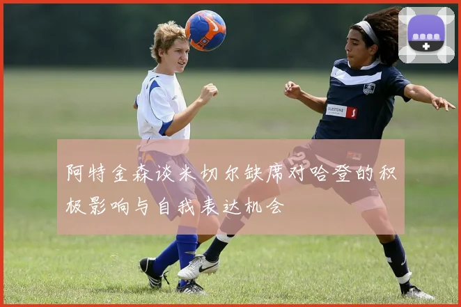 阿特金森谈米切尔缺席对哈登的积极影响与自我表达机会