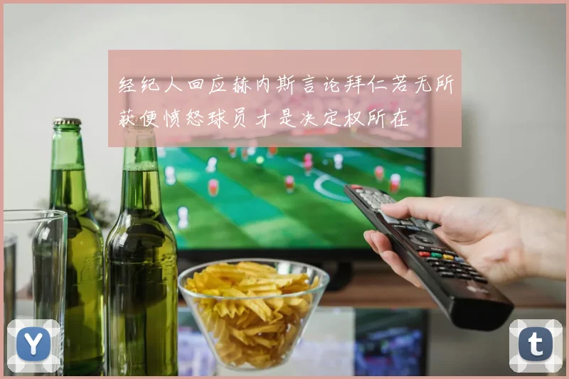 经纪人回应赫内斯言论拜仁若无所获便愤怒球员才是决定权所在